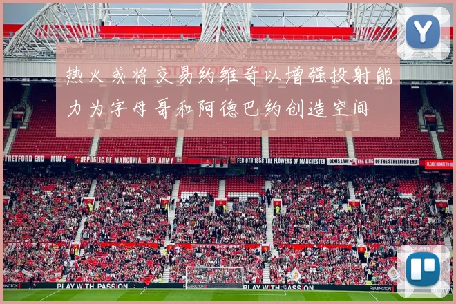 热火或将交易约维奇以增强投射能力为字母哥和阿德巴约创造空间