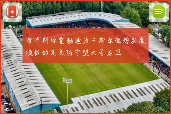 考辛斯称霍勒迪为卡斯尔理想发展模板的完美防守型大号后卫