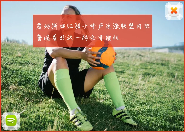 詹姆斯回归骑士呼声高涨联盟内部普遍看好这一转会可能性