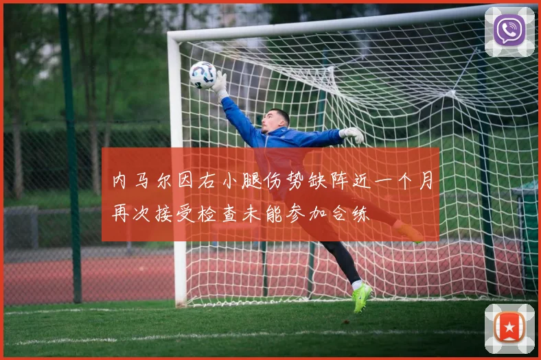 内马尔因右小腿伤势缺阵近一个月再次接受检查未能参加合练