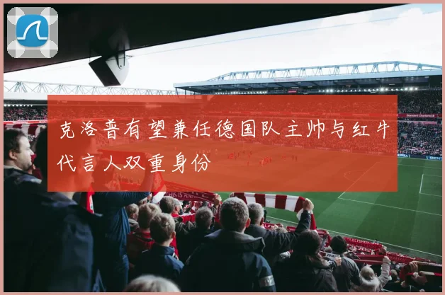 克洛普有望兼任德国队主帅与红牛代言人双重身份